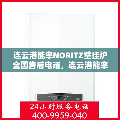 连云港能率NORITZ壁挂炉全国售后电话，连云港能率NORITZ壁挂炉售后服务热线及电话汇总