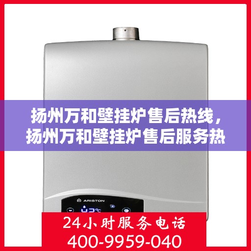 扬州万和壁挂炉售后热线，扬州万和壁挂炉售后服务热线，专业解决您的壁挂炉问题