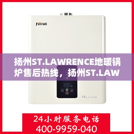 扬州ST.LAWRENCE地暖锅炉售后热线，扬州ST.LAWRENCE地暖锅炉售后服务热线及维修指南