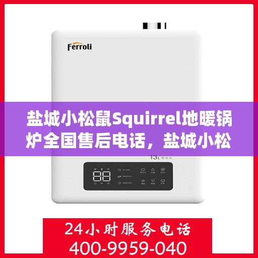 盐城小松鼠Squirrel地暖锅炉全国售后电话，盐城小松鼠Squirrel地暖锅炉售后服务热线及全国售后电话汇总
