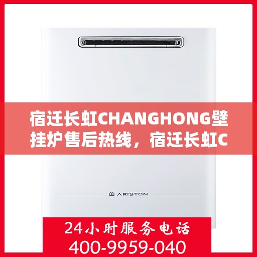 宿迁长虹CHANGHONG壁挂炉售后热线，宿迁长虹CHANGHONG壁挂炉售后服务热线及维修指南