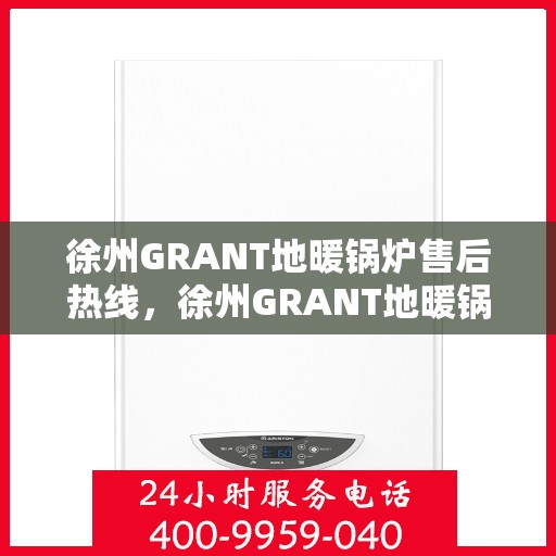 徐州GRANT地暖锅炉售后热线，徐州GRANT地暖锅炉售后服务热线，专业解决您的温暖问题