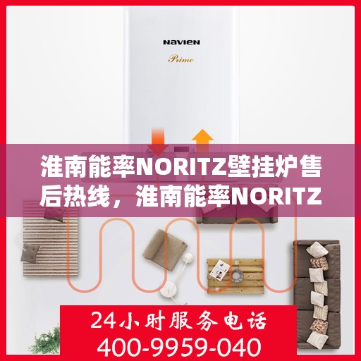 淮南能率NORITZ壁挂炉售后热线，淮南能率NORITZ壁挂炉售后服务热线及维修指南