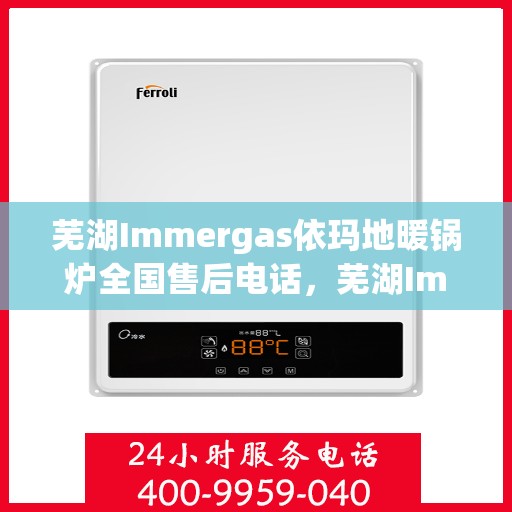 芜湖Immergas依玛地暖锅炉全国售后电话，芜湖Immergas依玛地暖锅炉售后电话及全国服务热线