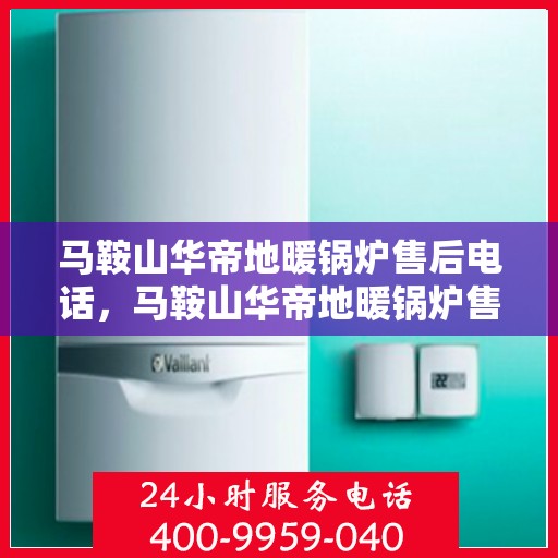 马鞍山华帝地暖锅炉售后电话,马鞍山华帝地暖锅炉售后专业电话查询及维修服务 马鞍山华帝地暖锅炉售后电话,马鞍山华帝地暖锅炉售后专业电话查询及维修服务