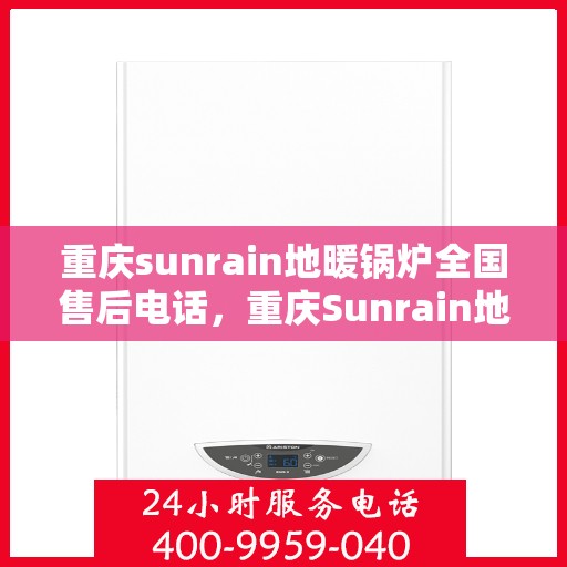 重庆sunrain地暖锅炉全国售后电话，重庆Sunrain地暖锅炉售后服务热线及全国维修电话汇总