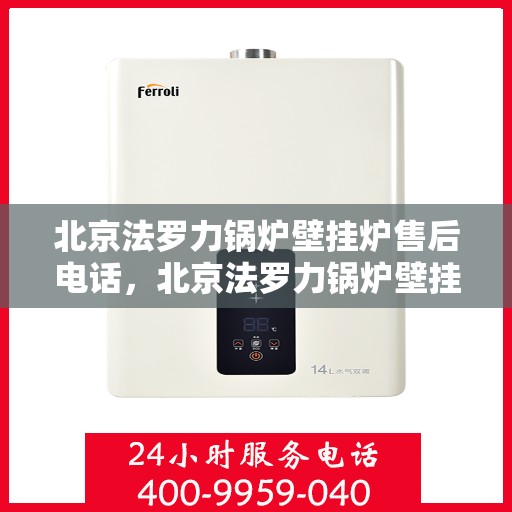 北京法罗力锅炉壁挂炉售后电话，北京法罗力锅炉壁挂炉售后服务热线及电话全攻略