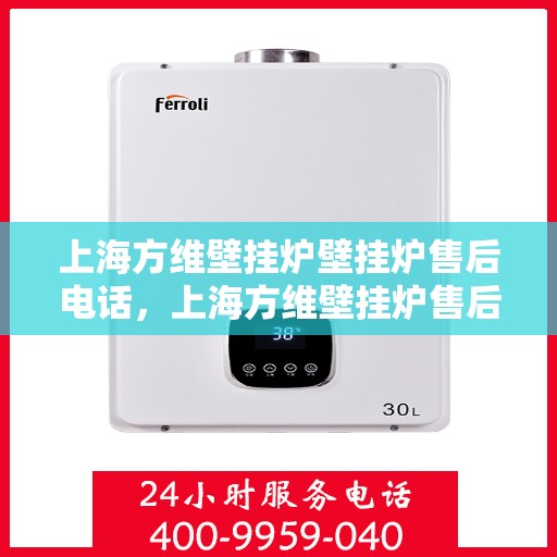 上海方维壁挂炉壁挂炉售后电话,上海方维壁挂炉售后服务热线及维修电话详解 上海方维壁挂炉壁挂炉售后电话,上海方维壁挂炉售后服务热线及维修电话详解