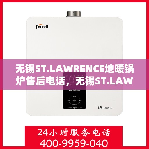 无锡ST.LAWRENCE地暖锅炉售后电话,无锡ST.LAWRENCE地暖锅炉售后服务热线及电话全攻略 无锡ST.LAWRENCE地暖锅炉售后电话,无锡ST.LAWRENCE地暖锅炉售后服务热线及电话全攻略