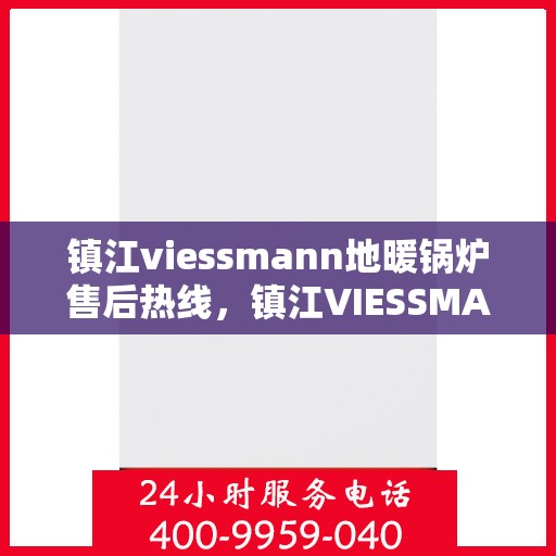 镇江viessmann地暖锅炉售后热线，镇江VIESSMANN地暖锅炉售后服务热线，专业解决您的供暖问题