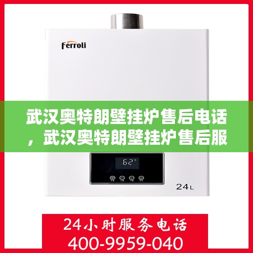 武汉奥特朗壁挂炉售后电话，武汉奥特朗壁挂炉售后服务热线及电话查询指南