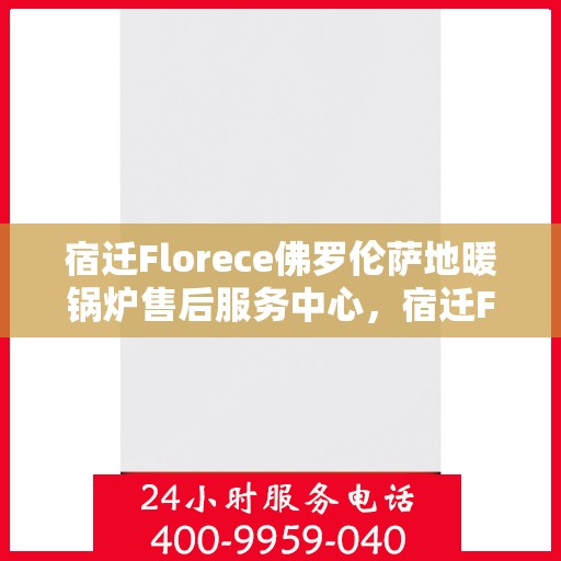 宿迁Florece佛罗伦萨地暖锅炉售后服务中心，宿迁Florece佛罗伦萨地暖锅炉售后服务中心，专业维修与贴心服务