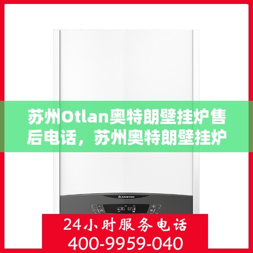 苏州Otlan奥特朗壁挂炉售后电话，苏州奥特朗壁挂炉售后服务热线及电话全攻略