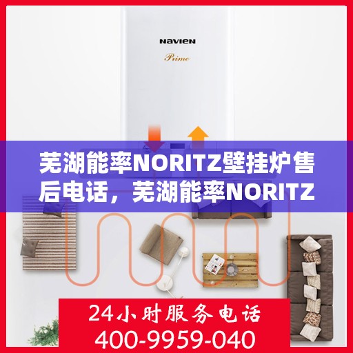 芜湖能率NORITZ壁挂炉售后电话，芜湖能率NORITZ壁挂炉售后服务热线及电话全解析