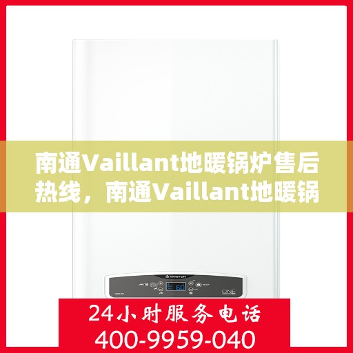 南通Vaillant地暖锅炉售后热线，南通Vaillant地暖锅炉售后服务热线，专业解决您的温暖问题