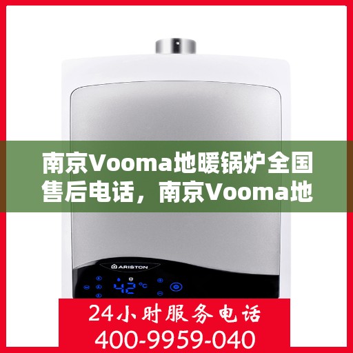 南京Vooma地暖锅炉全国售后电话，南京Vooma地暖锅炉售后服务热线及全国售后电话汇总