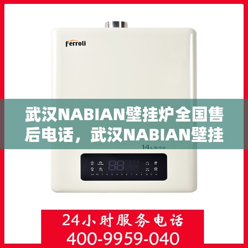 武汉NABIAN壁挂炉全国售后电话，武汉NABIAN壁挂炉售后服务热线及全国售后电话汇总