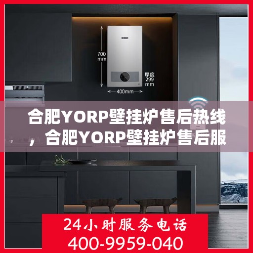 合肥YORP壁挂炉售后热线，合肥YORP壁挂炉售后服务热线，专业解决您的壁挂炉问题