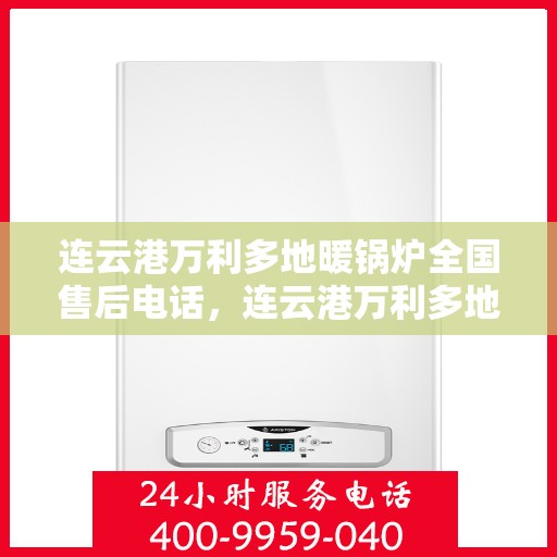 连云港万利多地暖锅炉全国售后电话，连云港万利多地暖锅炉全国售后服务热线及电话一览