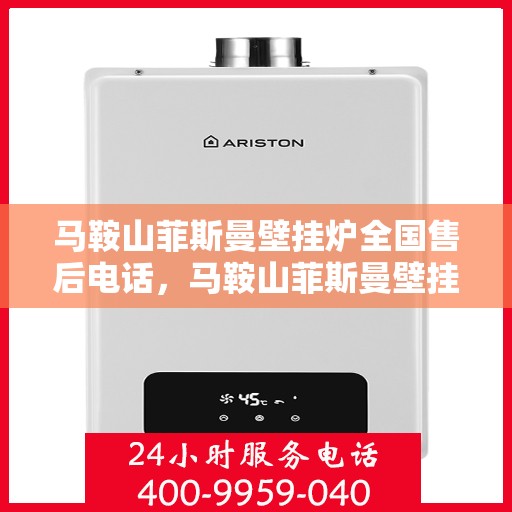 马鞍山菲斯曼壁挂炉全国售后电话，马鞍山菲斯曼壁挂炉售后服务热线及全国售后电话汇总