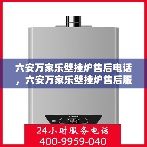 六安万家乐壁挂炉售后电话，六安万家乐壁挂炉售后服务热线及电话查询指南