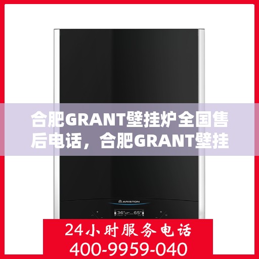 合肥GRANT壁挂炉全国售后电话,合肥GRANT壁挂炉售后服务热线及全国售后电话汇总 合肥GRANT壁挂炉全国售后电话,合肥GRANT壁挂炉售后服务热线及全国售后电话汇总