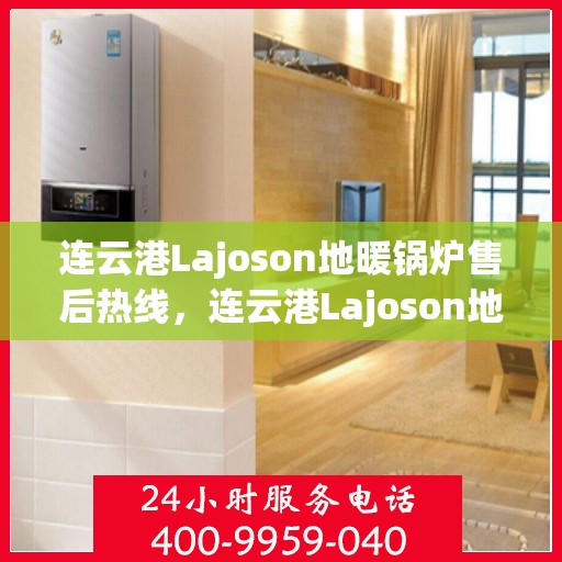 连云港Lajoson地暖锅炉售后热线，连云港Lajoson地暖锅炉售后服务热线及维修指南