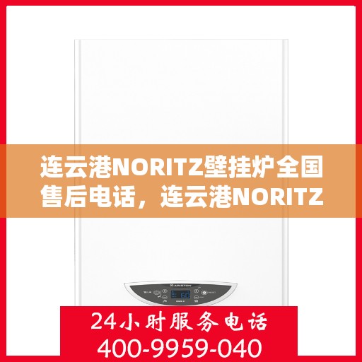 连云港NORITZ壁挂炉全国售后电话，连云港NORITZ壁挂炉售后服务热线及电话全攻略