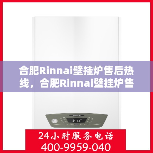 合肥Rinnai壁挂炉售后热线，合肥Rinnai壁挂炉售后服务热线，专业解决您的壁挂炉问题