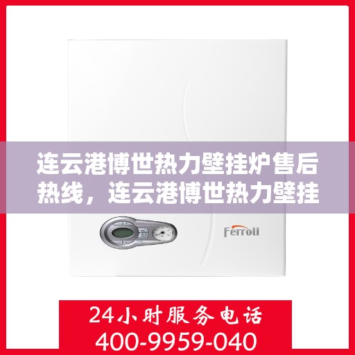 连云港博世热力壁挂炉售后热线，连云港博世热力壁挂炉售后服务热线，专业解决您的壁挂炉问题