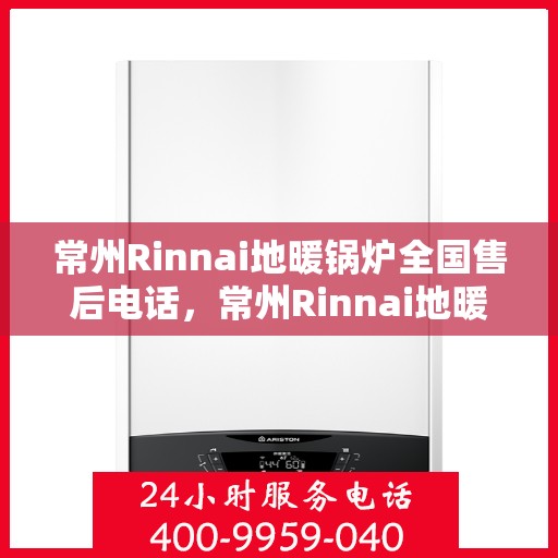 常州Rinnai地暖锅炉全国售后电话，常州Rinnai地暖锅炉售后服务热线及全国售后电话汇总