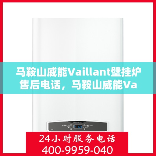 马鞍山威能Vaillant壁挂炉售后电话，马鞍山威能Vaillant壁挂炉售后服务热线及电话全解析
