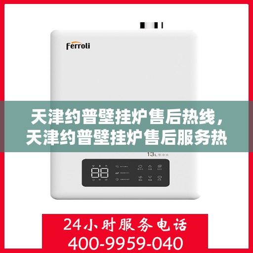 天津约普壁挂炉售后热线，天津约普壁挂炉售后服务热线，专业解决您的壁挂炉问题