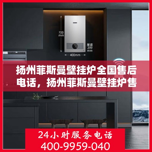 扬州菲斯曼壁挂炉全国售后电话，扬州菲斯曼壁挂炉售后全国服务热线及维修指南