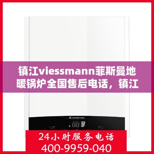 镇江viessmann菲斯曼地暖锅炉全国售后电话，镇江VIESSMANN菲斯曼地暖锅炉售后全国服务热线及维修指南