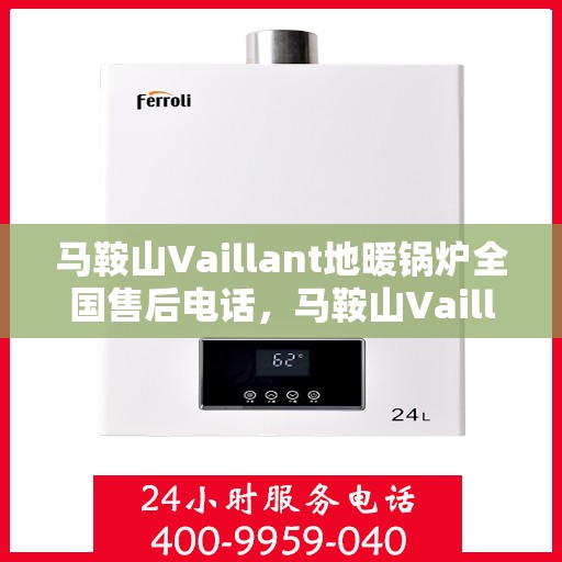 马鞍山Vaillant地暖锅炉全国售后电话，马鞍山Vaillant地暖锅炉售后服务热线及电话全攻略