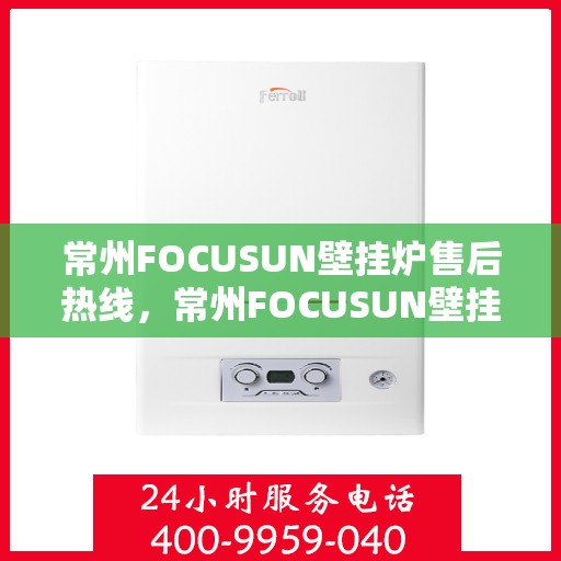 常州FOCUSUN壁挂炉售后热线，常州FOCUSUN壁挂炉售后服务热线，专业解决您的壁挂炉问题