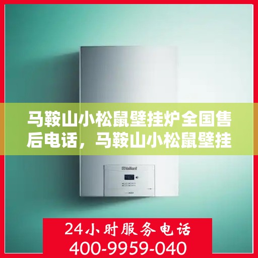 马鞍山小松鼠壁挂炉全国售后电话，马鞍山小松鼠壁挂炉售后服务热线及电话全攻略