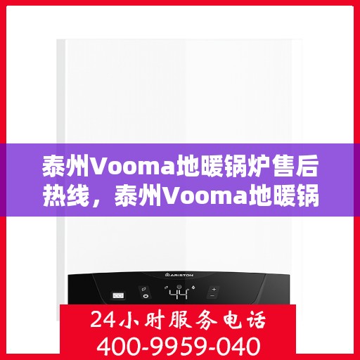 泰州Vooma地暖锅炉售后热线，泰州Vooma地暖锅炉售后服务热线及维修支持指南