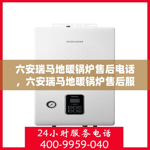 六安瑞马地暖锅炉售后电话，六安瑞马地暖锅炉售后服务热线及电话详解