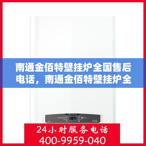南通金佰特壁挂炉全国售后电话，南通金佰特壁挂炉全国售后服务热线及电话一览