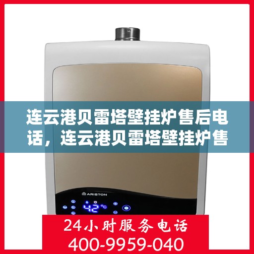 连云港贝雷塔壁挂炉售后电话，连云港贝雷塔壁挂炉售后服务热线及维修指南