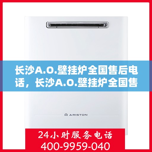 长沙A.O.壁挂炉全国售后电话，长沙A.O.壁挂炉全国售后热线电话公布