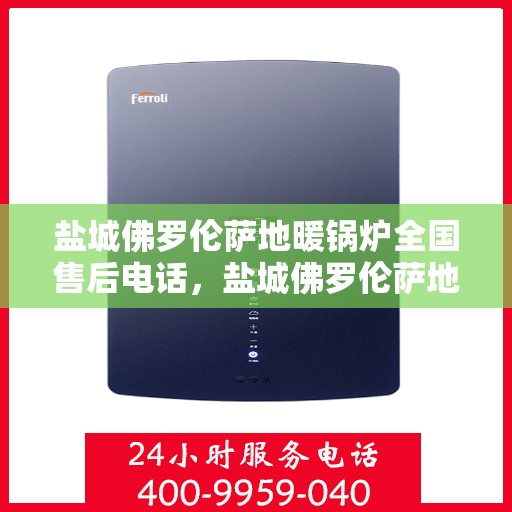 盐城佛罗伦萨地暖锅炉全国售后电话，盐城佛罗伦萨地暖锅炉售后全国服务热线