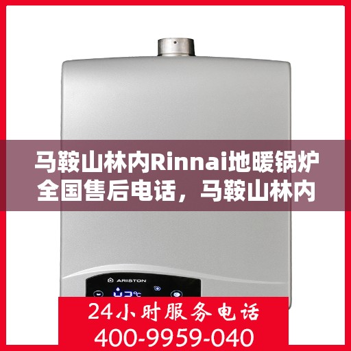 马鞍山林内Rinnai地暖锅炉全国售后电话，马鞍山林内Rinnai地暖锅炉全国售后服务热线及电话支持指南