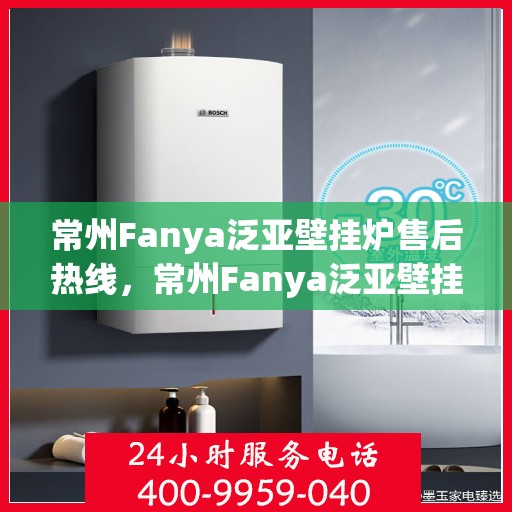 常州Fanya泛亚壁挂炉售后热线，常州Fanya泛亚壁挂炉售后服务热线，专业解决您的壁挂炉问题