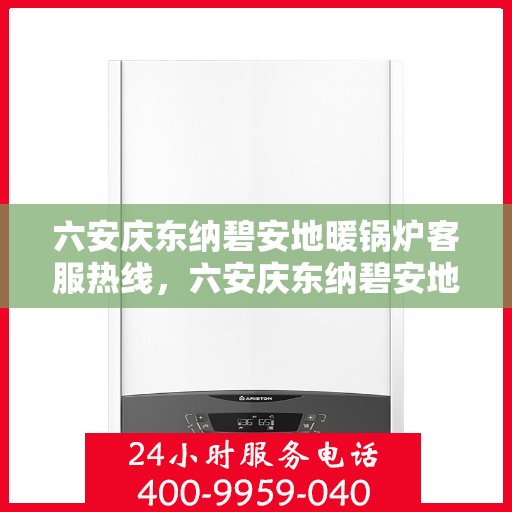 六安庆东纳碧安地暖锅炉客服热线，六安庆东纳碧安地暖锅炉客服热线，专业支持与解决方案一站式服务