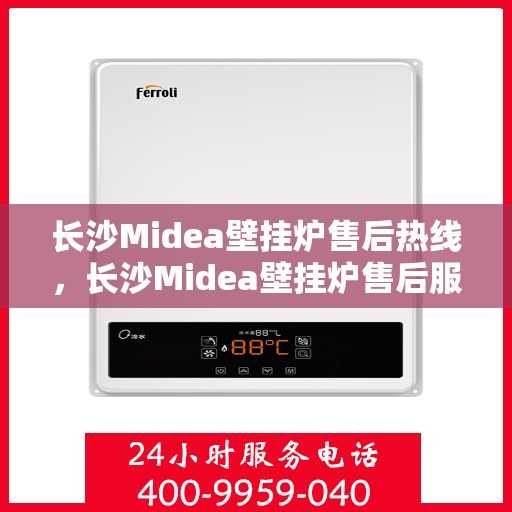 长沙Midea壁挂炉售后热线，长沙Midea壁挂炉售后服务热线，专业维修，快速响应！