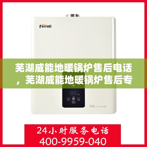 芜湖威能地暖锅炉售后电话,芜湖威能地暖锅炉售后专业维修服务电话 芜湖威能地暖锅炉售后电话,芜湖威能地暖锅炉售后专业维修服务电话