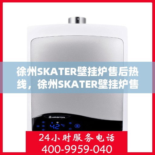 徐州SKATER壁挂炉售后热线，徐州SKATER壁挂炉售后服务热线，专业解决您的壁挂炉问题